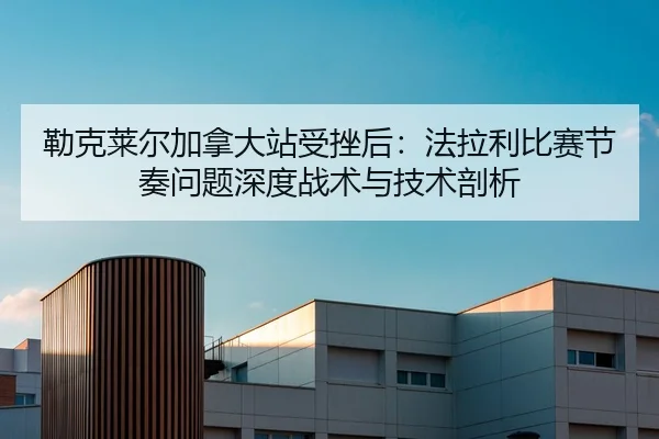 lei-ke-lai-er-jia-na-da-zhan-shou-cuo-hou-fa-la-li-bi-sai-jie-zou-wen-ti-shen-du-zhan-shu-yu-ji-shu-pou-xi-2-413.jpg
