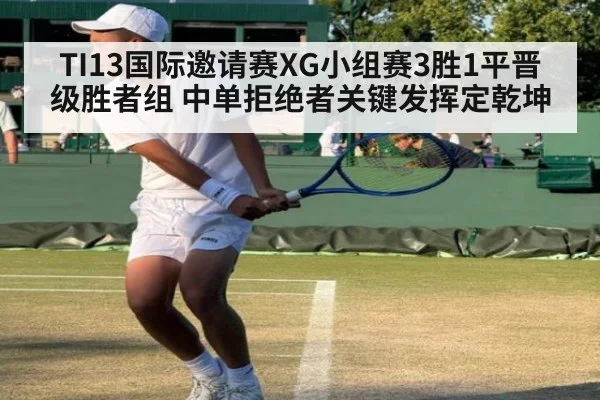 TI13国际邀请赛XG小组赛3胜1平晋级胜者组 中单拒绝者关键发挥定乾坤