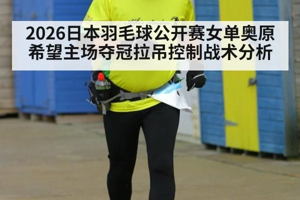2026日本羽毛球公开赛女单奥原希望主场夺冠拉吊控制战术分析