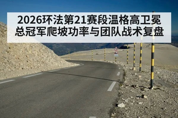 2026环法第21赛段温格高卫冕总冠军爬坡功率与团队战术复盘