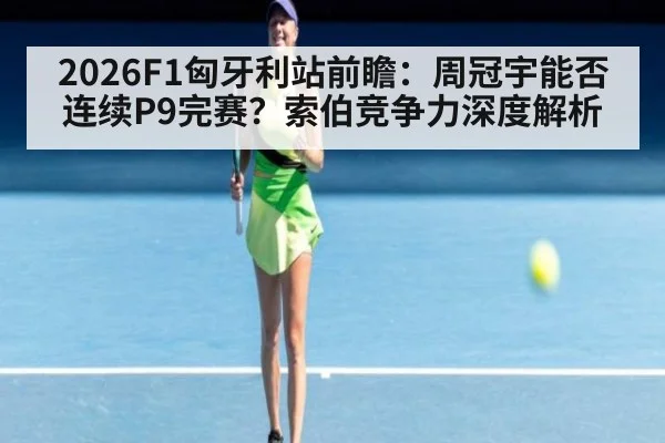 2026F1匈牙利站前瞻:周冠宇能否连续P9完赛?索伯竞争力深度解析