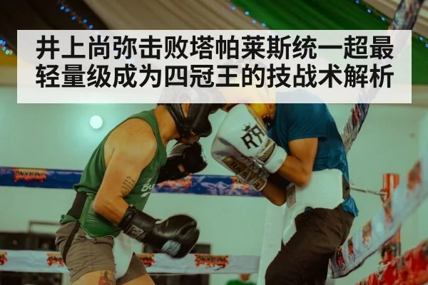 井上尚弥击败塔帕莱斯统一超最轻量级成为四冠王的技战术解析