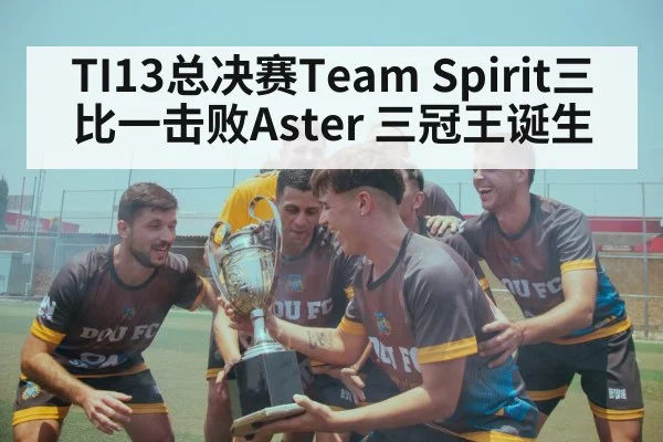 TI13总决赛Team Spirit三比一击败Aster 三冠王诞生